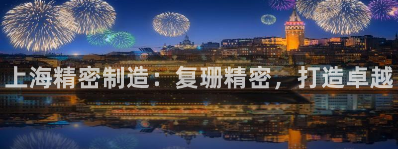 彩神网能赚钱是怎么回事：上海精密制造：复珊精密，打造卓越