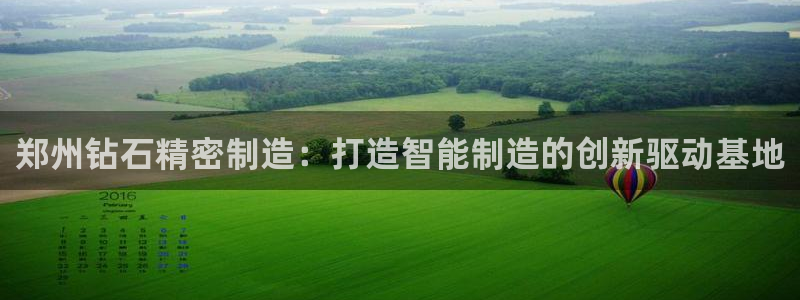 彩神vi争霸官网：郑州钻石精密制造：打造智能制造的创新驱动基地