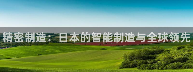 彩神v8iii：精密制造：日本的智能制造与全球领先