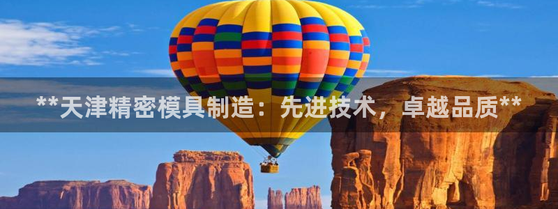 彩神这个平台是真的吗：**天津精密模具制造：先进技术，卓越品质**