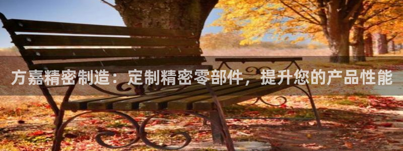 彩神赢钱了吗知乎：方嘉精密制造：定制精密零部件，提升您的产品性能