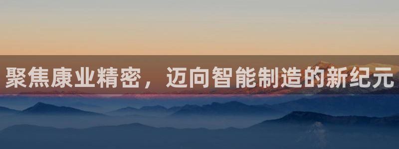 下载彩神乐发V：聚焦康业精密，迈向智能制造的新纪元