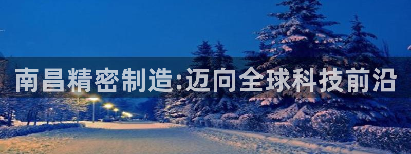 彩神购彩-购彩大厅入口下载：南昌精密制造:迈向全球科技前沿