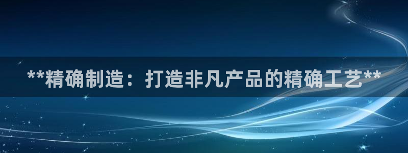 新版彩神v8登录：**精确制造：打造非凡产品的精确工艺**