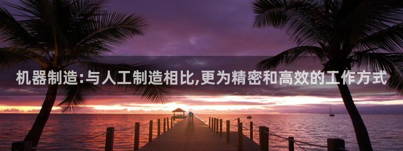 彩神v8平台正规吗安全吗：机器制造:与人工制造相比,更为精密和高效的工作方式