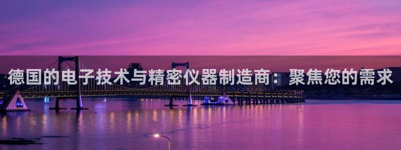 彩神赢钱了吗是真的吗：德国的电子技术与精密仪器制造商：聚焦您的需求