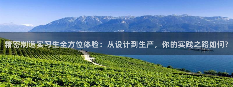 彩神8官网500：精密制造实习生全方位体验：从设计到生产，你的实践之路如何?