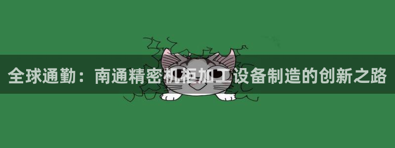 彩神8是正规平台吗是正品吗：全球通勤：南通精密机柜加工设备制造的创新之路