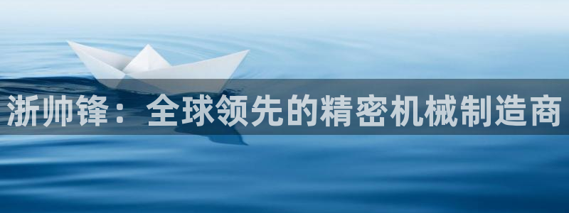 彩神争霸官方登录：浙帅锋：全球领先的精密机械制造商