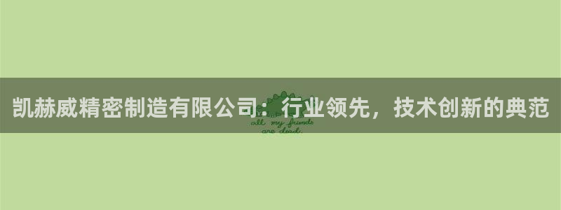 彩神V8有限公司：凯赫威精密制造有限公司：行业领先，技术创新的典范