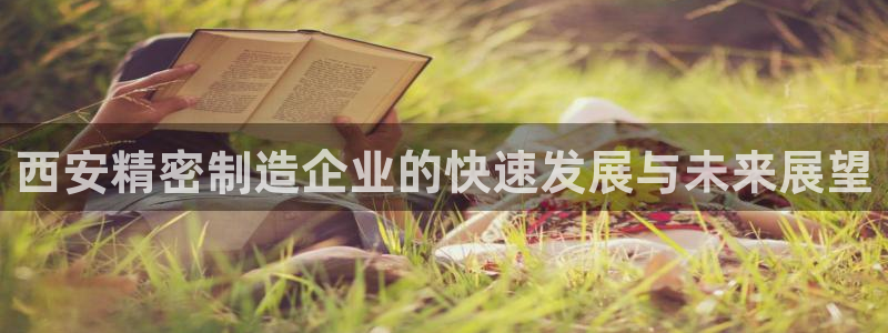 下载彩神通关注金码：西安精密制造企业的快速发展与未来展望
