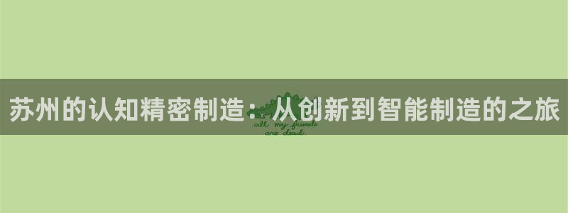 大发彩神最高邀请码：苏州的认知精密制造：从创新到智能制造的之旅