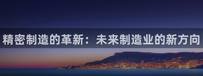 彩神8下载安卓版-彩神8(可提现)官网版1.0.0：精密制造的革新：未来制造业的新方向
