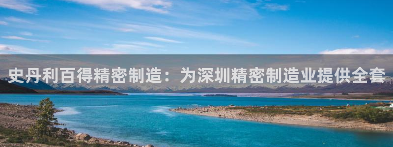 彩神VII购彩中心：史丹利百得精密制造：为深圳精密制造业提供全套