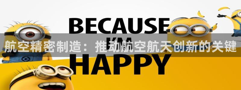 彩神官方邀请码是多少：航空精密制造：推动航空航天创新的关键