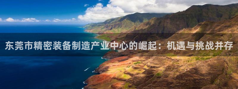 彩神官方网站登录是多少：东莞市精密装备制造产业中心的崛起：机遇与挑战并存