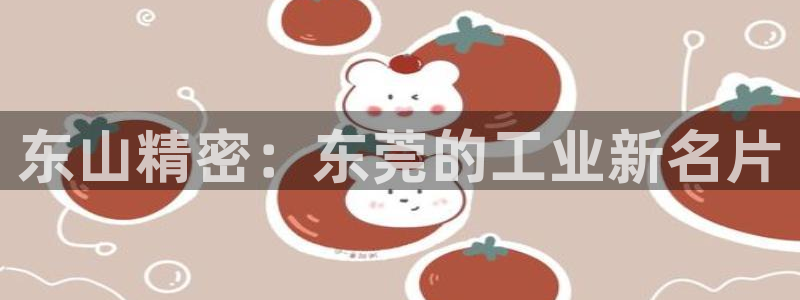 彩神大发是不是人为操作：东山精密：东莞的工业新名片