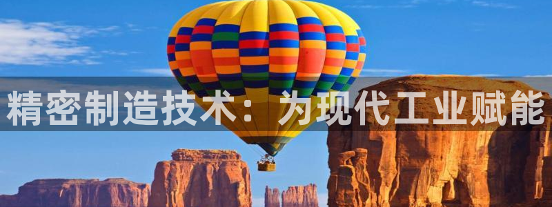 彩神通关注码金码对应码：精密制造技术：为现代工业赋能