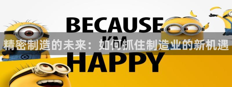 彩神争霸官方登录：精密制造的未来：如何抓住制造业的新机遇