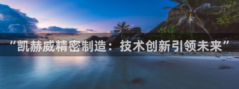 彩神ll能赚钱吗：“凯赫威精密制造：技术创新引领未来”