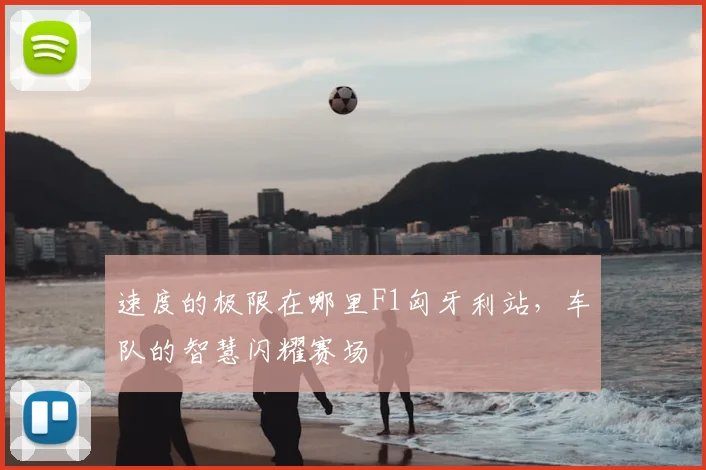 速度的极限在哪里F1匈牙利站,车队的智慧闪耀赛场