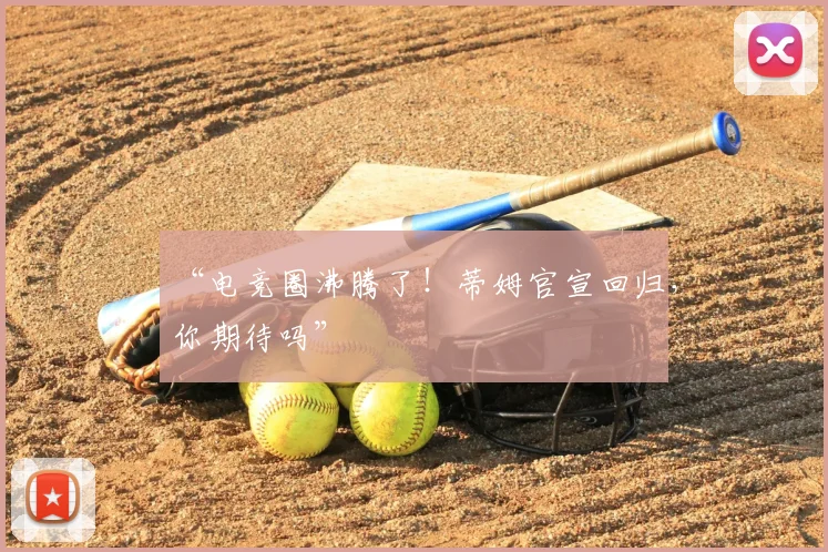 “电竞圈沸腾了!蒂姆官宣回归,你期待吗”