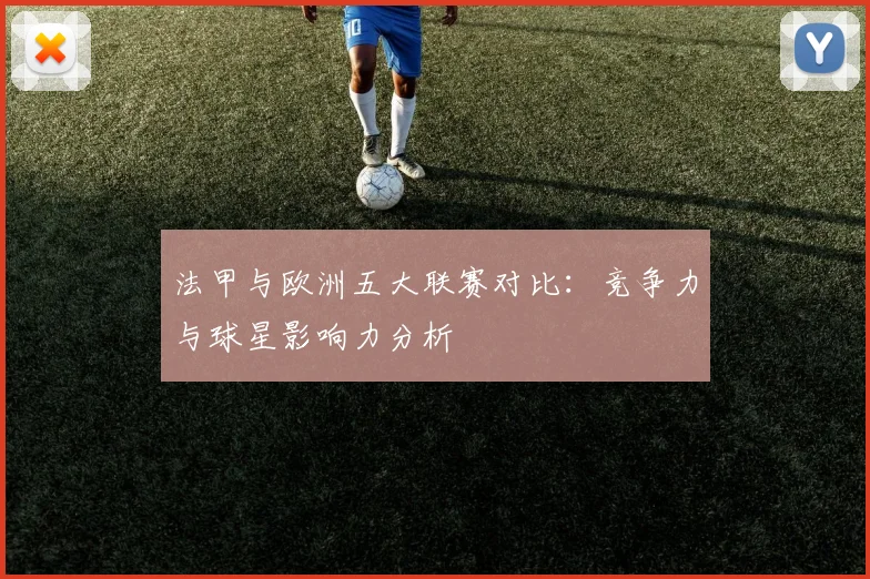 法甲与欧洲五大联赛对比：竞争力与球星影响力分析