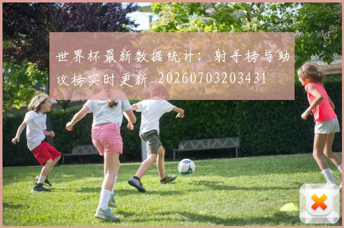 世界杯最新数据统计：射手榜与助攻榜实时更新_20260703203431