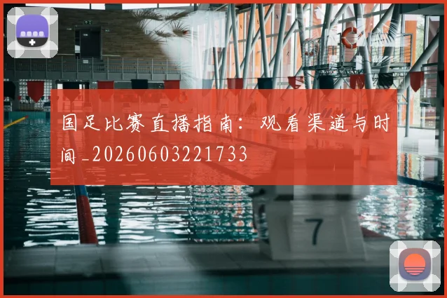 国足比赛直播指南:观看渠道与时间_20260603221733