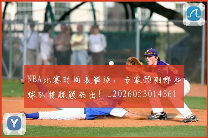 NBA比赛时间表解读,专家预测哪些球队将脱颖而出!_20260530143618