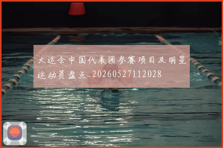 大运会中国代表团参赛项目及明星运动员盘点_20260527112028