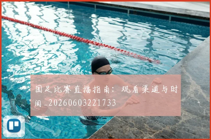 国足比赛直播指南:观看渠道与时间_20260603221733