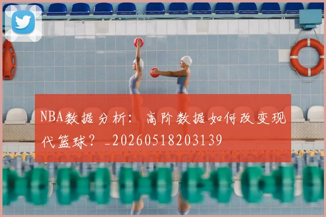 NBA数据分析:高阶数据如何改变现代篮球?_20260518203139