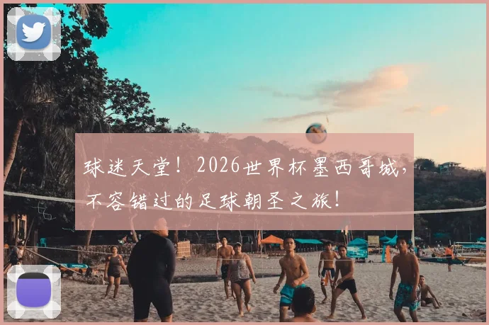 球迷天堂！2026世界杯墨西哥城，不容错过的足球朝圣之旅！