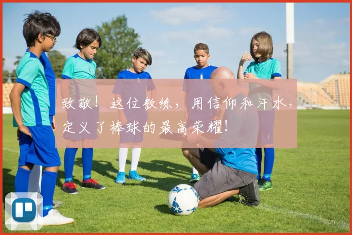致敬!这位教练,用信仰和汗水,定义了棒球的最高荣耀!