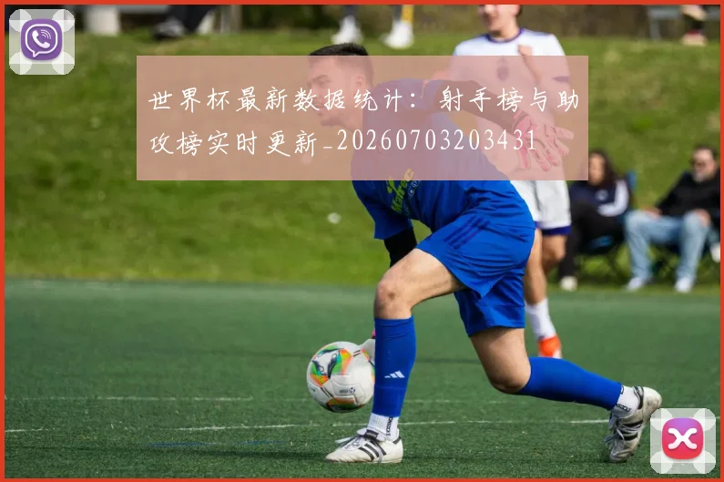 世界杯最新数据统计:射手榜与助攻榜实时更新_20260703203431