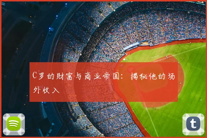 C罗的财富与商业帝国:揭秘他的场外收入