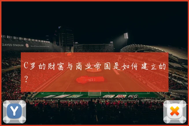 C罗的财富与商业帝国是如何建立的？