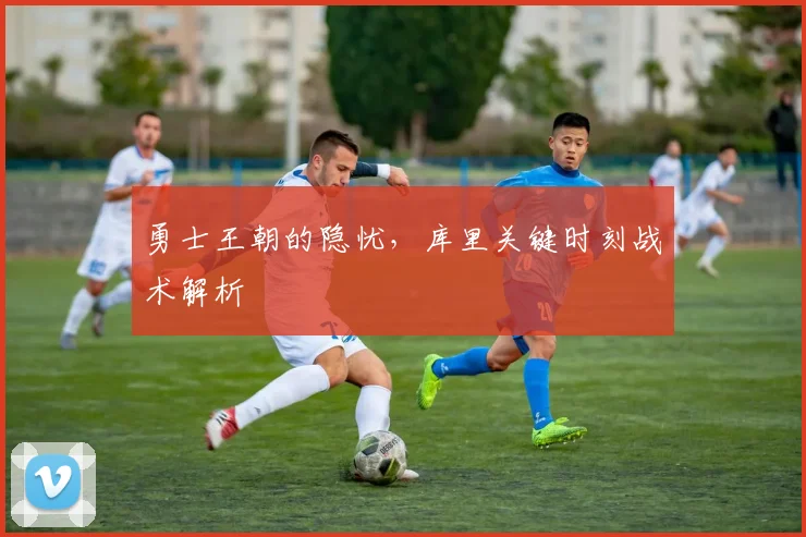 勇士王朝的隐忧,库里关键时刻战术解析
