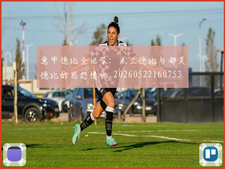 意甲德比全记录：米兰德比与都灵德比的恩怨情仇_20260522160753