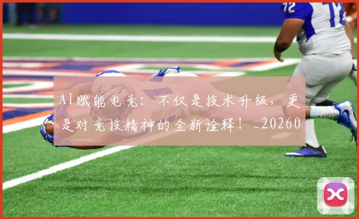 AI赋能电竞:不仅是技术升级,更是对竞技精神的全新诠释!_20260529145625