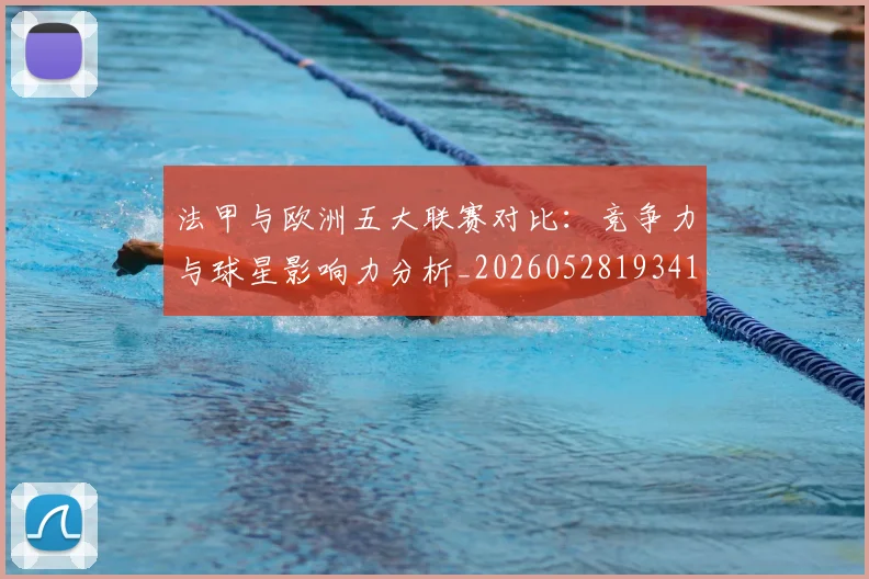 法甲与欧洲五大联赛对比:竞争力与球星影响力分析_20260528193414