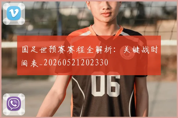 国足世预赛赛程全解析：关键战时间表_20260521202330