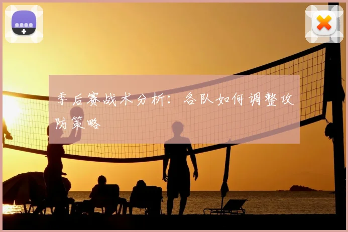 季后赛战术分析：各队如何调整攻防策略
