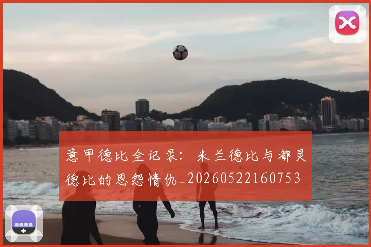 意甲德比全记录:米兰德比与都灵德比的恩怨情仇_20260522160753