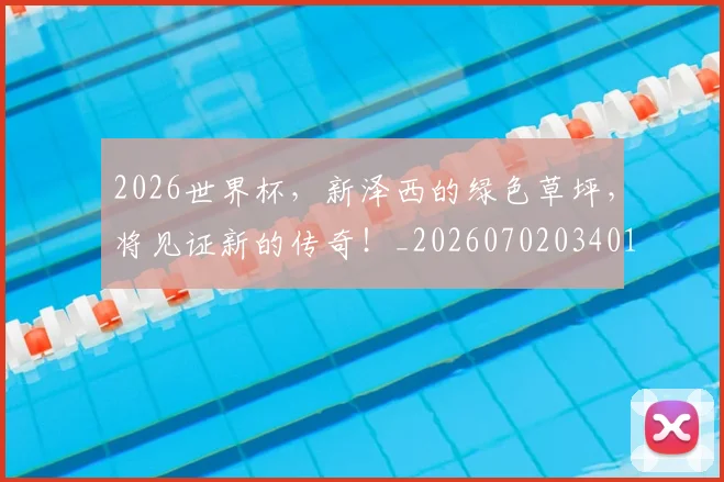 2026世界杯,新泽西的绿色草坪,将见证新的传奇!_20260702034018