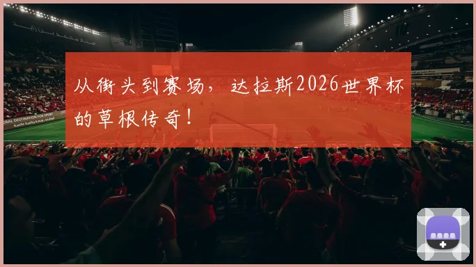 从街头到赛场,达拉斯2026世界杯的草根传奇!