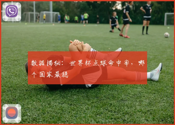 数据揭秘：世界杯点球命中率，哪个国家最稳