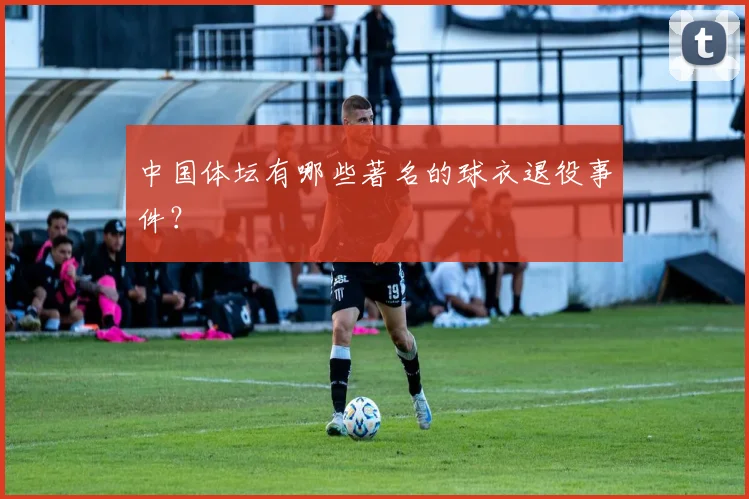 中国体坛有哪些著名的球衣退役事件？
