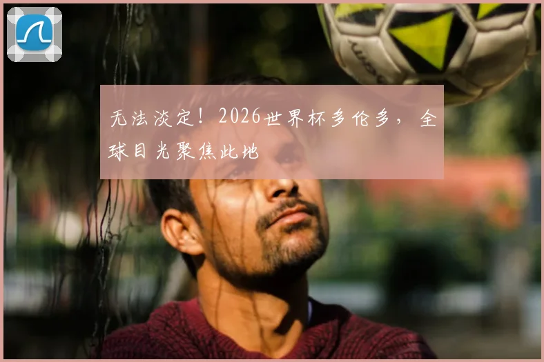 无法淡定！2026世界杯多伦多，全球目光聚焦此地